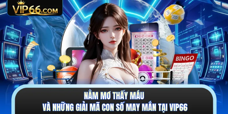Nằm Mơ Thấy Máu Và Những Giải Mã Con Số May Mắn Tại VIP66